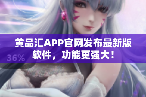 黄品汇APP官网发布最新版软件，功能更强大！