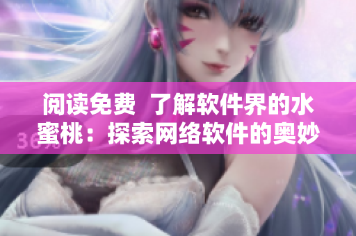 阅读免费  了解软件界的水蜜桃：探索网络软件的奥妙