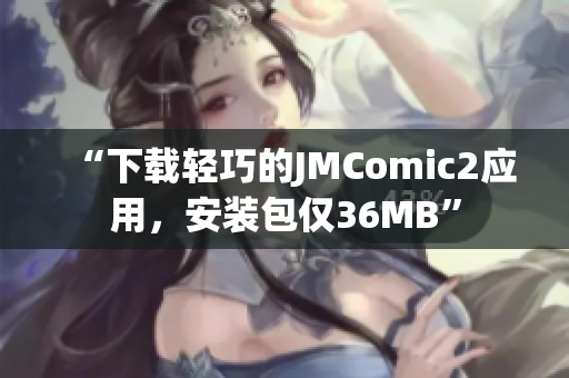 “下载轻巧的JMComic2应用，安装包仅36MB”