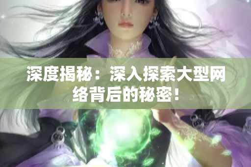 深度揭秘：深入探索大型网络背后的秘密！
