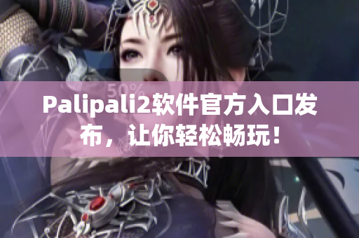 Palipali2软件官方入口发布，让你轻松畅玩！