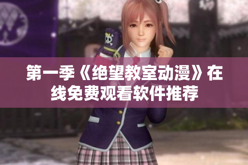 第一季《绝望教室动漫》在线免费观看软件推荐
