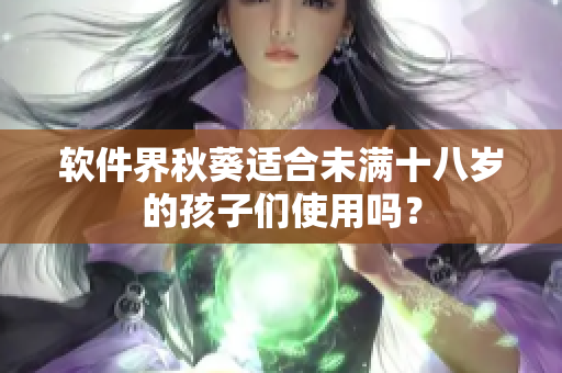 软件界秋葵适合未满十八岁的孩子们使用吗？