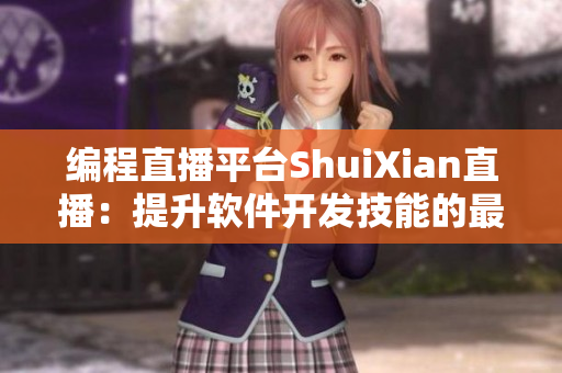 编程直播平台ShuiXian直播：提升软件开发技能的最佳选择