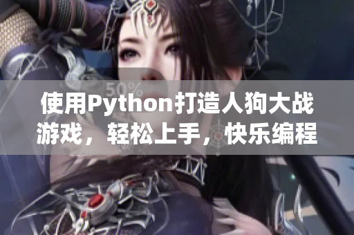 使用Python打造人狗大战游戏，轻松上手，快乐编程！