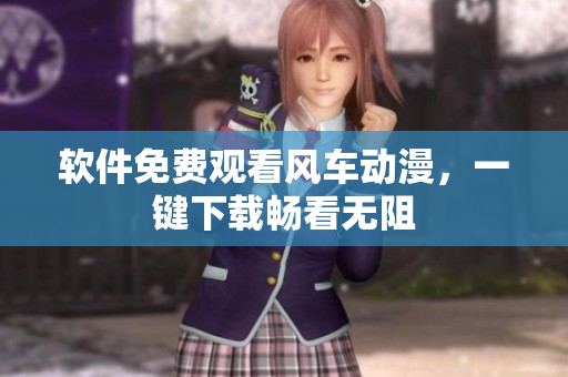 软件免费观看风车动漫，一键下载畅看无阻