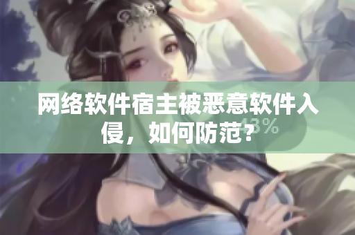 网络软件宿主被恶意软件入侵，如何防范？