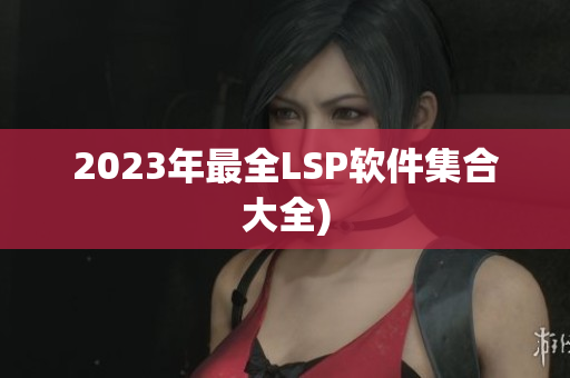 2023年最全LSP软件集合大全)