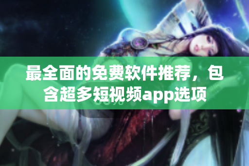最全面的免费软件推荐，包含超多短视频app选项