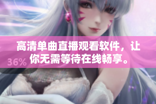 高清单曲直播观看软件，让你无需等待在线畅享。