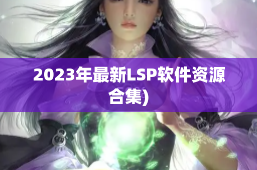2023年最新LSP软件资源合集)