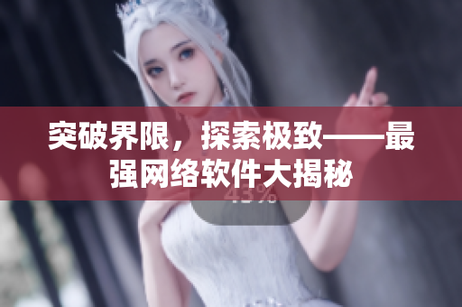 突破界限，探索极致——最强网络软件大揭秘