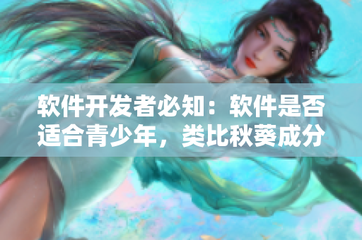 软件开发者必知：软件是否适合青少年，类比秋葵成分