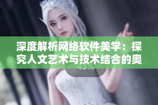 深度解析网络软件美学：探究人文艺术与技术结合的奥妙