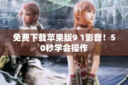 免费下载苹果版9 1影音！50秒学会操作