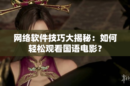 网络软件技巧大揭秘：如何轻松观看国语电影？