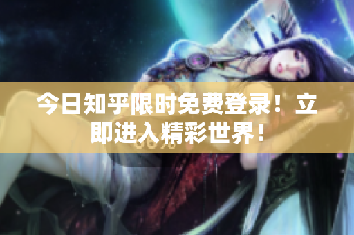 今日知乎限时免费登录！立即进入精彩世界！