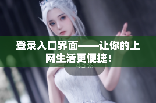 登录入口界面——让你的上网生活更便捷！