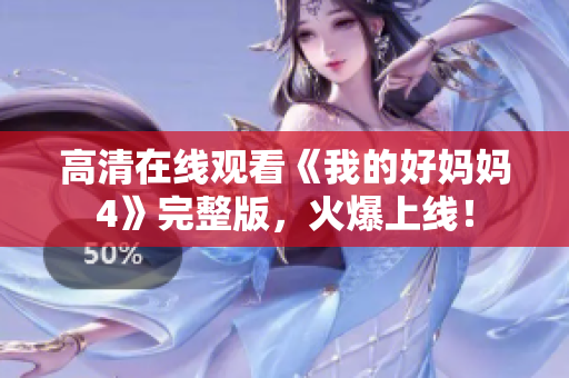 高清在线观看《我的好妈妈4》完整版，火爆上线！