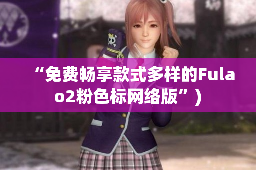 “免费畅享款式多样的Fulao2粉色标网络版”)