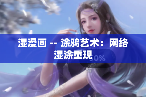 湿漫画 -- 涂鸦艺术：网络湿涂重现