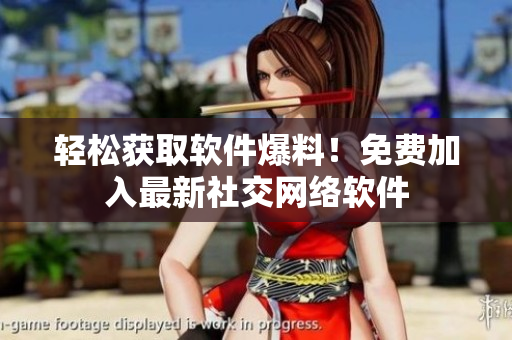 轻松获取软件爆料！免费加入最新社交网络软件