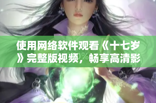 使用网络软件观看《十七岁》完整版视频，畅享高清影视享受