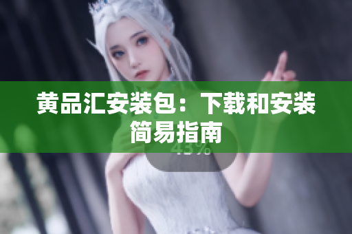 黄品汇安装包：下载和安装简易指南