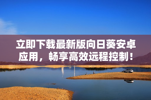 立即下载最新版向日葵安卓应用，畅享高效远程控制！