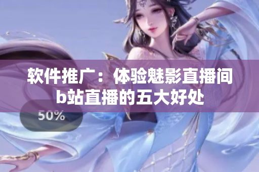 软件推广：体验魅影直播间b站直播的五大好处