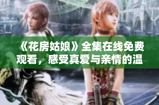 《花房姑娘》全集在线免费观看，感受真爱与亲情的温暖