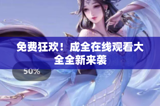 免费狂欢！成全在线观看大全全新来袭