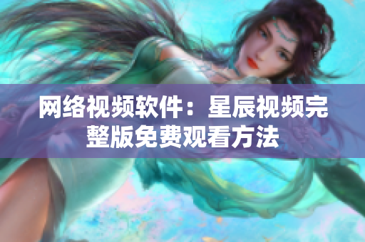网络视频软件：星辰视频完整版免费观看方法