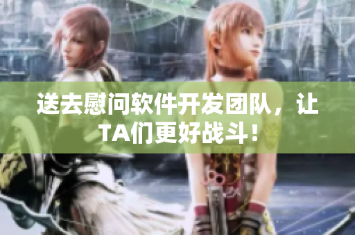 送去慰问软件开发团队，让TA们更好战斗！