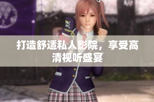 打造舒适私人影院，享受高清视听盛宴