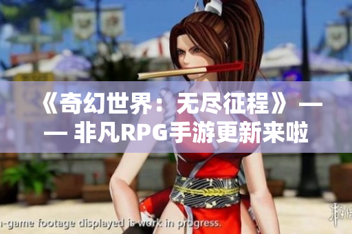 《奇幻世界：无尽征程》 —— 非凡RPG手游更新来啦！