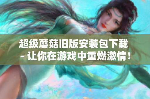 超级蘑菇旧版安装包下载 - 让你在游戏中重燃激情！