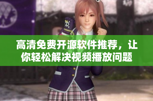 高清免费开源软件推荐，让你轻松解决视频播放问题