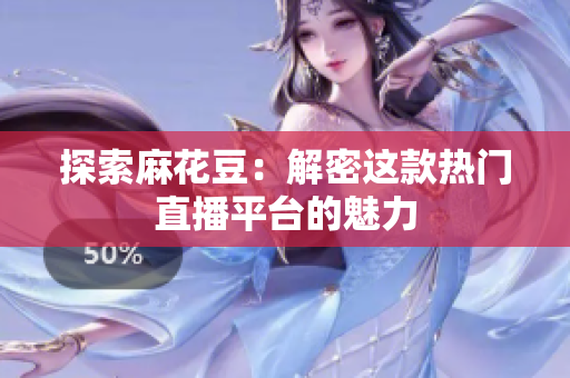 探索麻花豆：解密这款热门直播平台的魅力