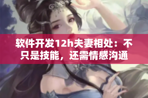 软件开发12h夫妻相处：不只是技能，还需情感沟通