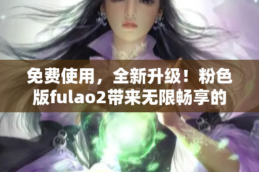 免费使用，全新升级！粉色版fulao2带来无限畅享的网络体验