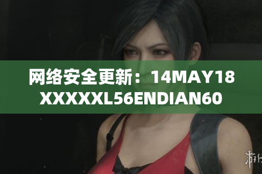 网络安全更新：14MAY18XXXXXL56ENDIAN60