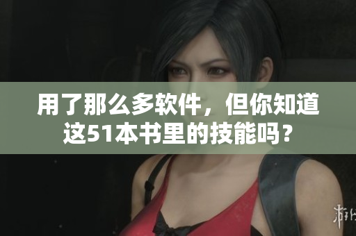 用了那么多软件，但你知道这51本书里的技能吗？