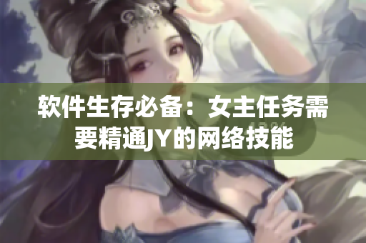 软件生存必备：女主任务需要精通JY的网络技能