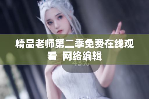 精品老师第二季免费在线观看  网络编辑