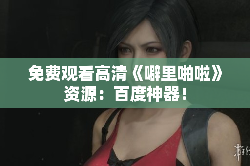 免费观看高清《噼里啪啦》资源：百度神器！