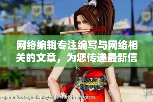 网络编辑专注编写与网络相关的文章，为您传递最新信息