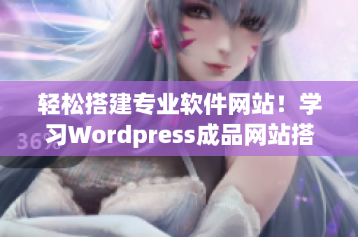 轻松搭建专业软件网站！学习Wordpress成品网站搭建技巧
