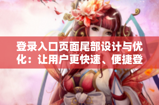 登录入口页面尾部设计与优化：让用户更快速、便捷登录