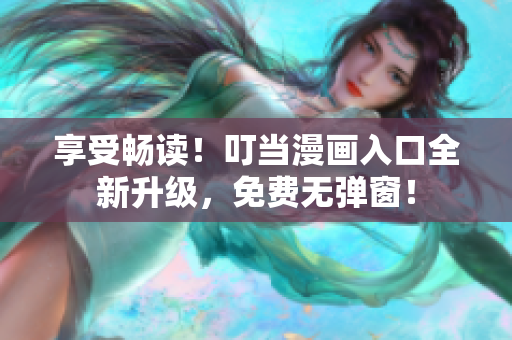 享受畅读！叮当漫画入口全新升级，免费无弹窗！